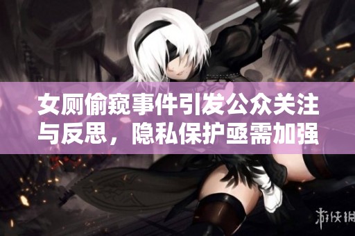 女厕偷窥事件引发公众关注与反思，隐私保护亟需加强