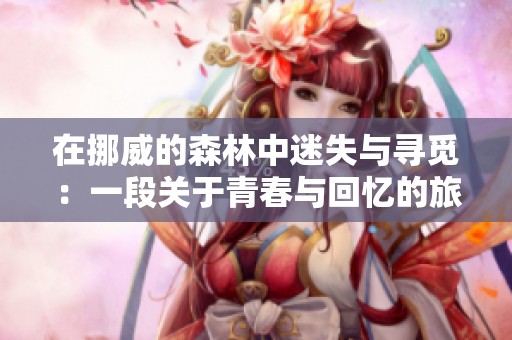 在挪威的森林中迷失与寻觅：一段关于青春与回忆的旅程
