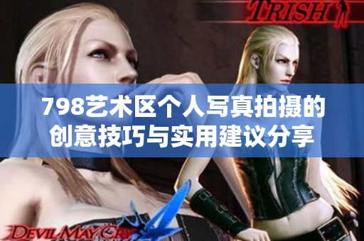 798艺术区个人写真拍摄的创意技巧与实用建议分享
