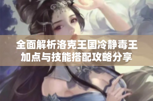 全面解析洛克王国冷静毒王加点与技能搭配攻略分享