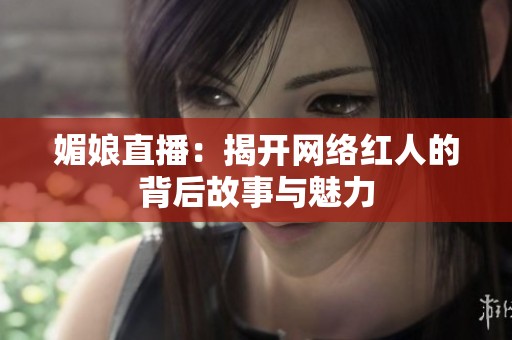 媚娘直播：揭开网络红人的背后故事与魅力