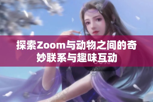 探索Zoom与动物之间的奇妙联系与趣味互动