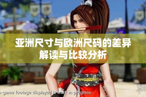 亚洲尺寸与欧洲尺码的差异解读与比较分析