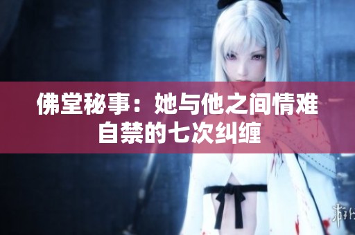 佛堂秘事：她与他之间情难自禁的七次纠缠