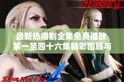 最新热播剧全集免费播放 第一至四十六集精彩回顾与分析