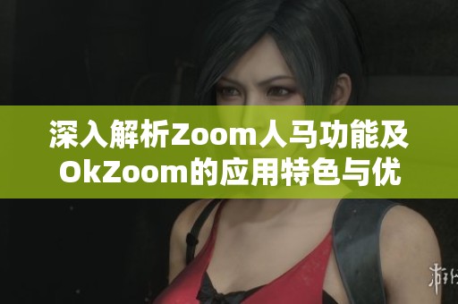 深入解析Zoom人马功能及OkZoom的应用特色与优势