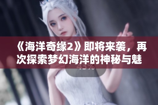 《海洋奇缘2》即将来袭，再次探索梦幻海洋的神秘与魅力！
