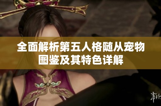 全面解析第五人格随从宠物图鉴及其特色详解