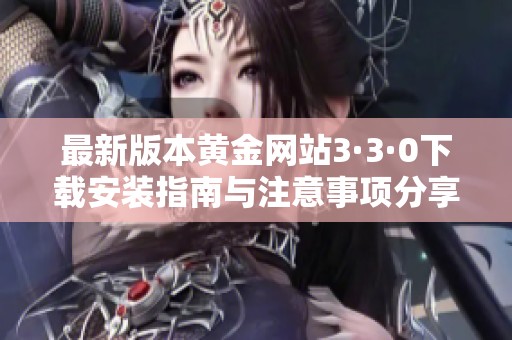 最新版本黄金网站3·3·0下载安装指南与注意事项分享