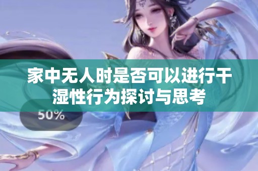 家中无人时是否可以进行干湿性行为探讨与思考