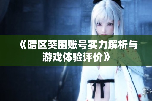 《暗区突围账号实力解析与游戏体验评价》