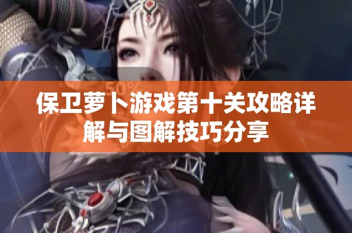 保卫萝卜游戏第十关攻略详解与图解技巧分享