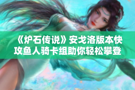 《炉石传说》安戈洛版本快攻鱼人骑卡组助你轻松攀登国服巅峰！