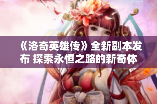 《洛奇英雄传》全新副本发布 探索永恒之路的新奇体验与挑战
