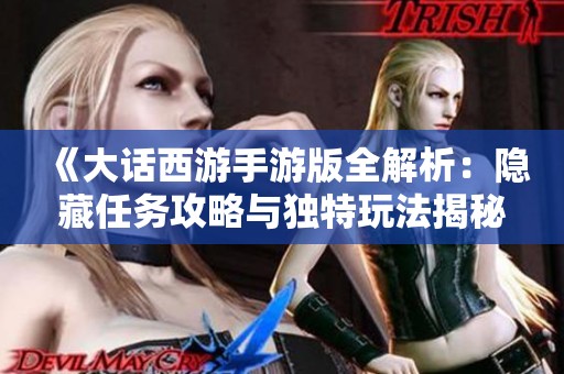 《大话西游手游版全解析：隐藏任务攻略与独特玩法揭秘》