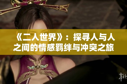 《二人世界》：探寻人与人之间的情感羁绊与冲突之旅
