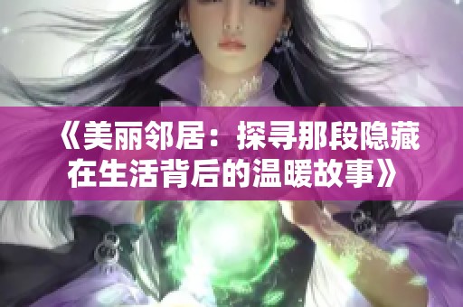 《美丽邻居：探寻那段隐藏在生活背后的温暖故事》