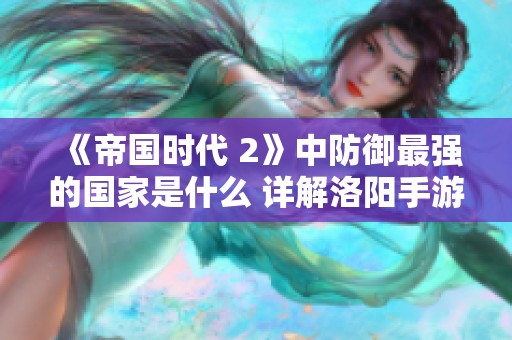 《帝国时代 2》中防御最强的国家是什么 详解洛阳手游网推荐》