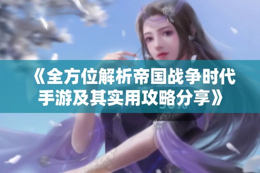 《全方位解析帝国战争时代手游及其实用攻略分享》