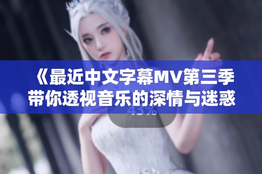 《最近中文字幕MV第三季带你透视音乐的深情与迷惑》