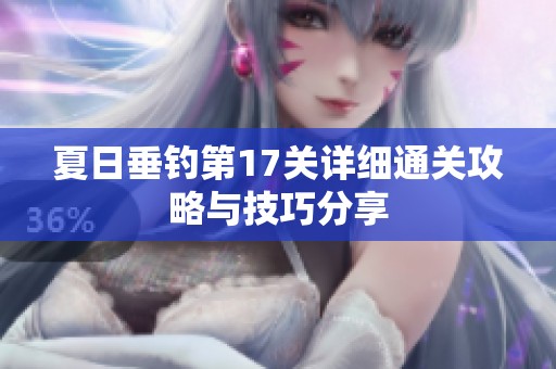 夏日垂钓第17关详细通关攻略与技巧分享