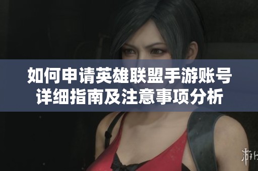如何申请英雄联盟手游账号详细指南及注意事项分析