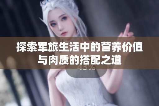 探索军旅生活中的营养价值与肉质的搭配之道
