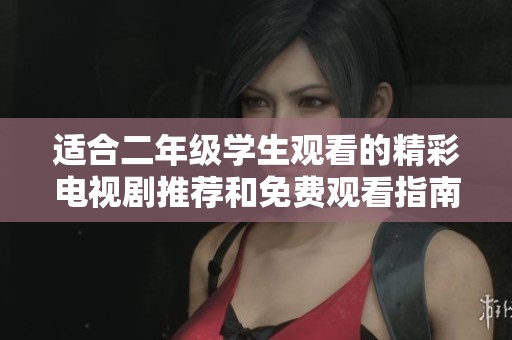 适合二年级学生观看的精彩电视剧推荐和免费观看指南
