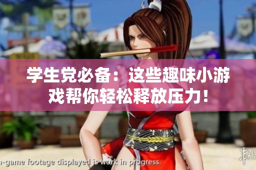学生党必备：这些趣味小游戏帮你轻松释放压力！