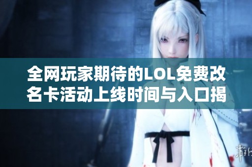 全网玩家期待的LOL免费改名卡活动上线时间与入口揭秘