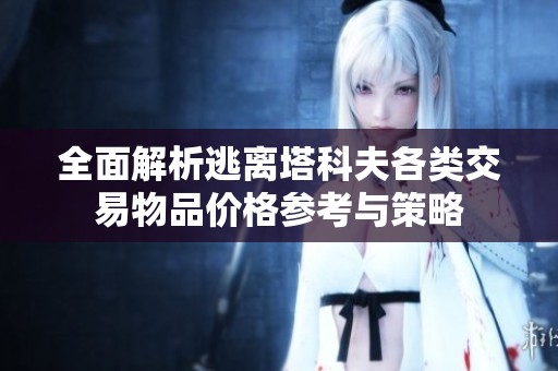 全面解析逃离塔科夫各类交易物品价格参考与策略