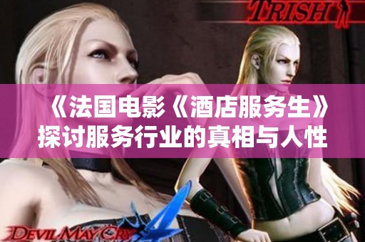 《法国电影《酒店服务生》探讨服务行业的真相与人性》