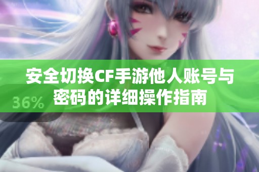 安全切换CF手游他人账号与密码的详细操作指南