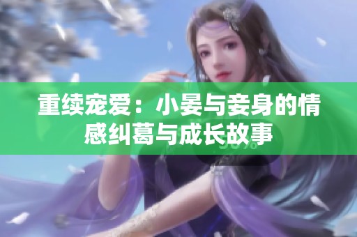 重续宠爱：小晏与妾身的情感纠葛与成长故事