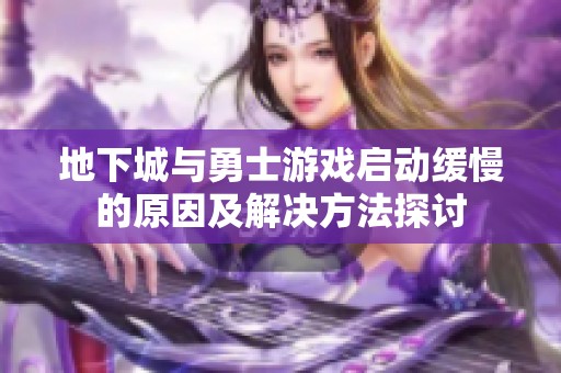 地下城与勇士游戏启动缓慢的原因及解决方法探讨
