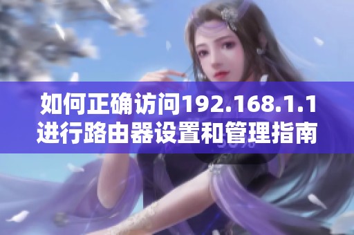 如何正确访问192.168.1.1进行路由器设置和管理指南