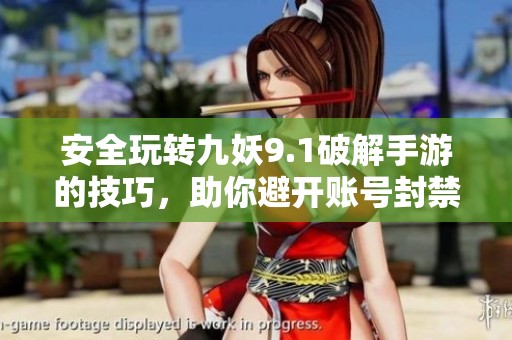 安全玩转九妖9.1破解手游的技巧，助你避开账号封禁风险
