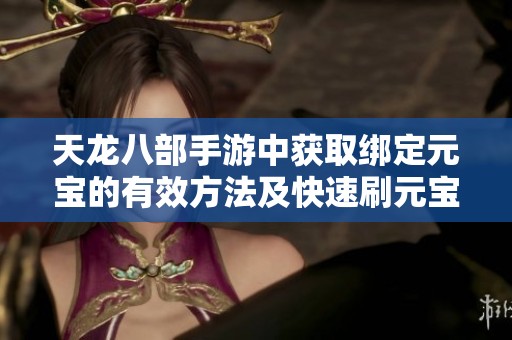 天龙八部手游中获取绑定元宝的有效方法及快速刷元宝技巧探讨