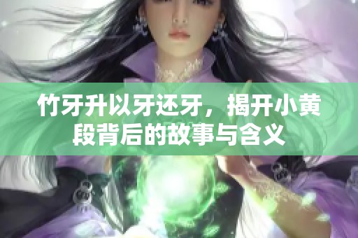 竹牙升以牙还牙，揭开小黄段背后的故事与含义