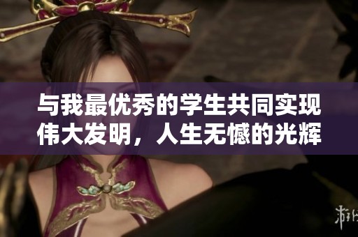与我最优秀的学生共同实现伟大发明，人生无憾的光辉时刻