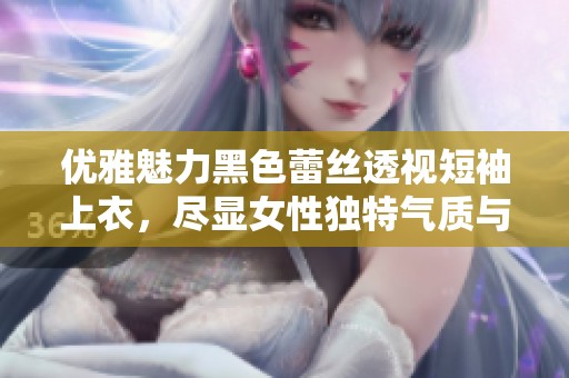 优雅魅力黑色蕾丝透视短袖上衣，尽显女性独特气质与风格