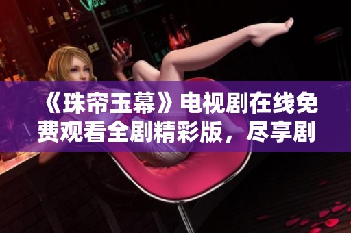 《珠帘玉幕》电视剧在线免费观看全剧精彩版，尽享剧情盛宴