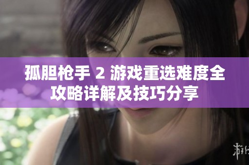 孤胆枪手 2 游戏重选难度全攻略详解及技巧分享
