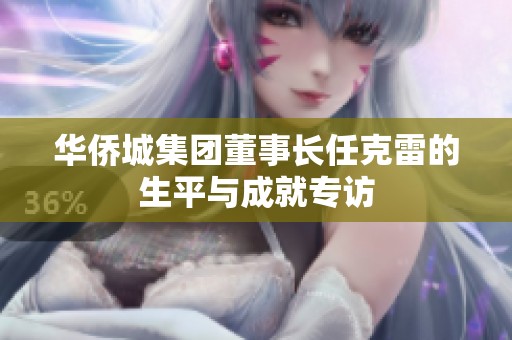华侨城集团董事长任克雷的生平与成就专访