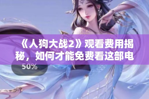 《人狗大战2》观看费用揭秘，如何才能免费看这部电影