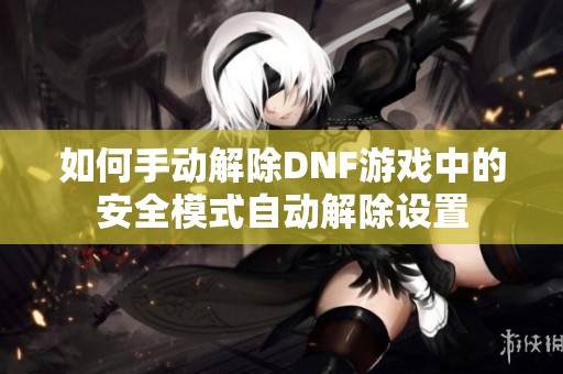 如何手动解除DNF游戏中的安全模式自动解除设置