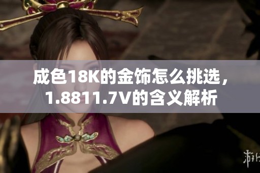 成色18K的金饰怎么挑选，1.8811.7V的含义解析