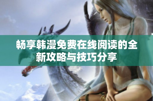 畅享韩漫免费在线阅读的全新攻略与技巧分享