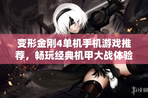 变形金刚4单机手机游戏推荐，畅玩经典机甲大战体验