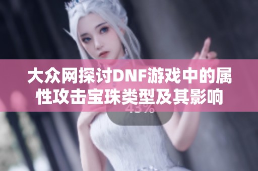大众网探讨DNF游戏中的属性攻击宝珠类型及其影响